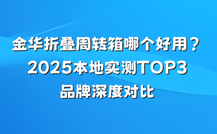 金华折叠周转箱哪个好用?2025本地实测TOP3品牌深度对比