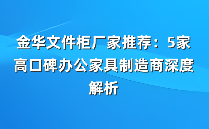 金华文件柜厂家推荐：5家高口碑办公家具制造商深度解析