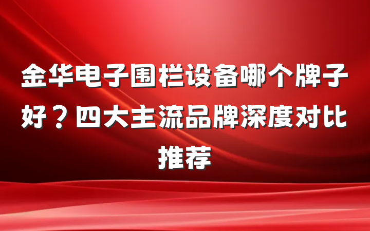 金华电子围栏设备哪个牌子好？四大主流品牌深度对比推荐