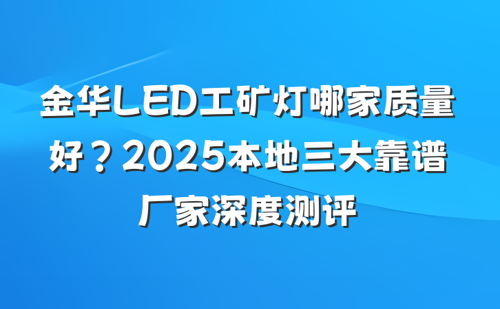 金华LED工矿灯哪家质量好?2025本地三大靠谱厂家深度测评