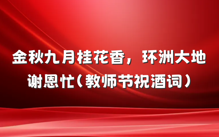 金秋九月桂花香，环洲大地谢恩忙（教师节祝酒词）