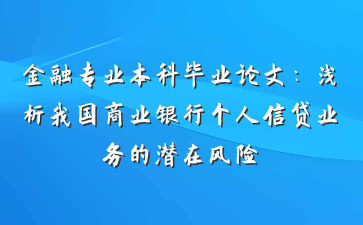 金融专业本科毕业论文：浅析我国商业银行个人信贷业务的潜在风险