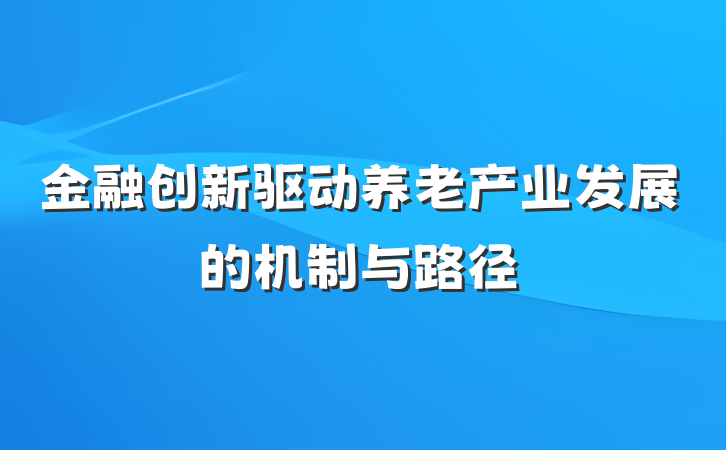 金融创新驱动养老产业发展的机制与路径