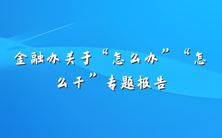 金融办关于“怎么办”“怎么干”专题报告