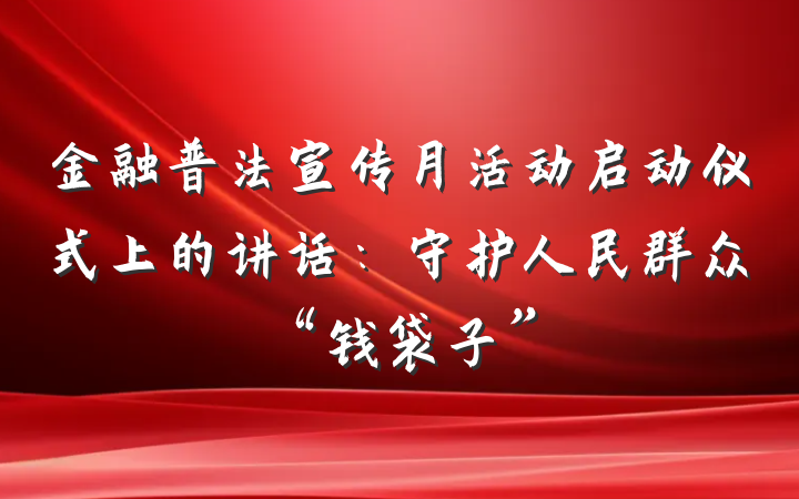 金融普法宣传月活动启动仪式上的讲话：守护人民群众“钱袋子”
