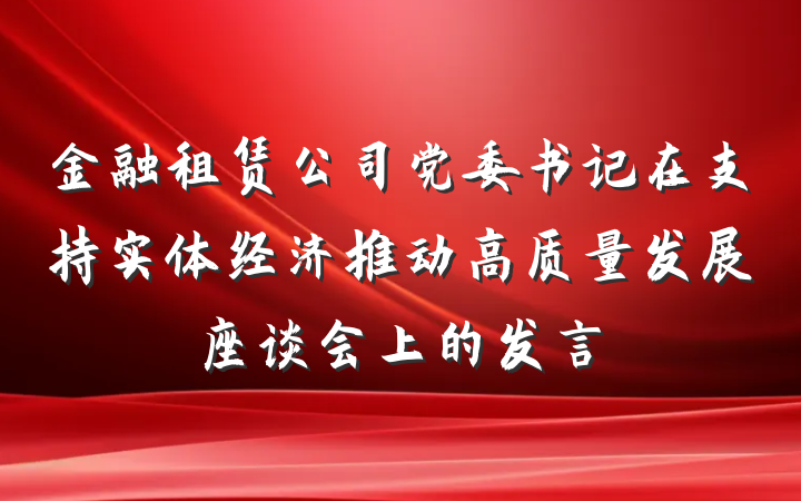 金融租赁公司党委书记在支持实体经济推动高质量发展座谈会上的发言