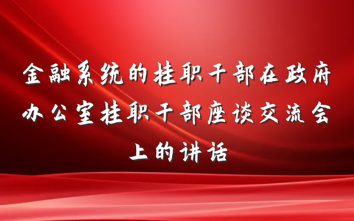 金融系统的挂职干部在政府办公室挂职干部座谈交流会上的讲话