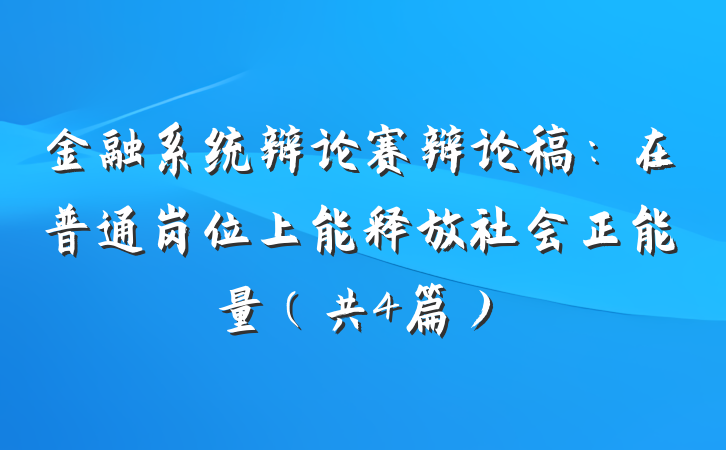 金融系统辩论赛辩论稿：在普通岗位上能释放社会正能量（共4篇）