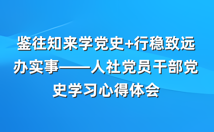 鉴往知来学党史 行稳致远办实事——人社党员干部党史学习心得体会