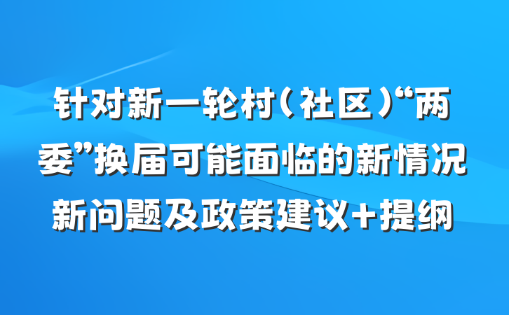针对新一轮村（社区）“两委”换届可能面临的新情况新问题及政策建议 提纲