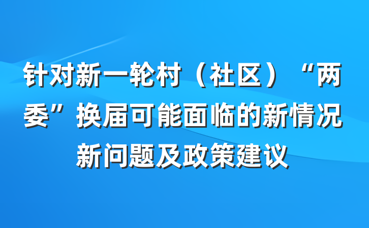 针对新一轮村（社区）“两委”换届可能面临的新情况新问题及政策建议