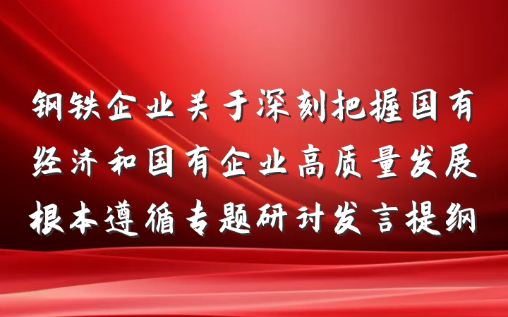 钢铁企业关于深刻把握国有经济和国有企业高质量发展根本遵循专题研讨发言提纲