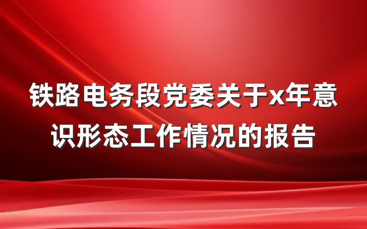 铁路电务段党委关于x年意识形态工作情况的报告