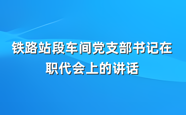 铁路站段车间党支部书记在职代会上的讲话