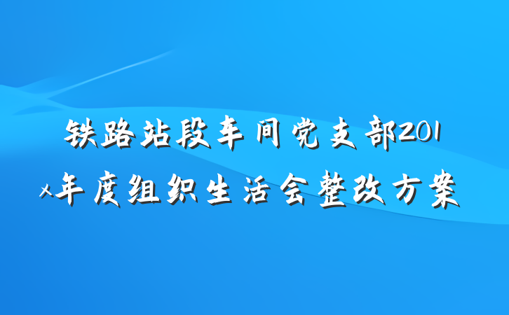 铁路站段车间党支部201x年度组织生活会整改方案