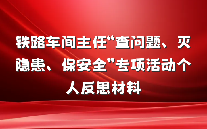 铁路车间主任“查问题、灭隐患、保安全”专项活动个人反思材料