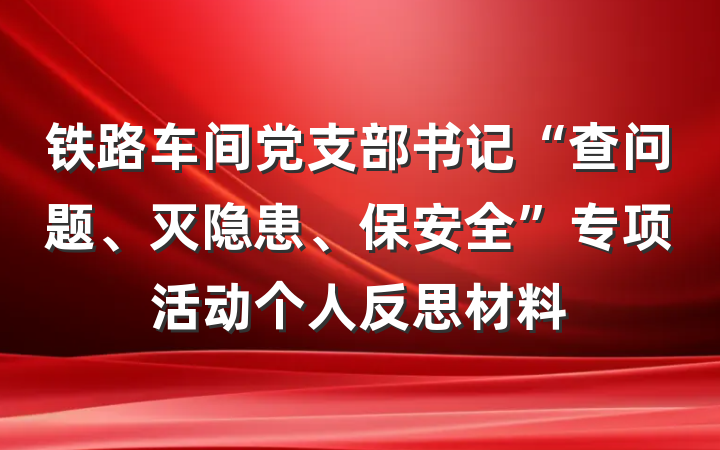 铁路车间党支部书记“查问题、灭隐患、保安全”专项活动个人反思材料