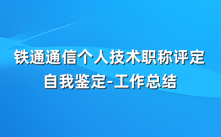 铁通通信个人技术职称评定自我鉴定-工作总结