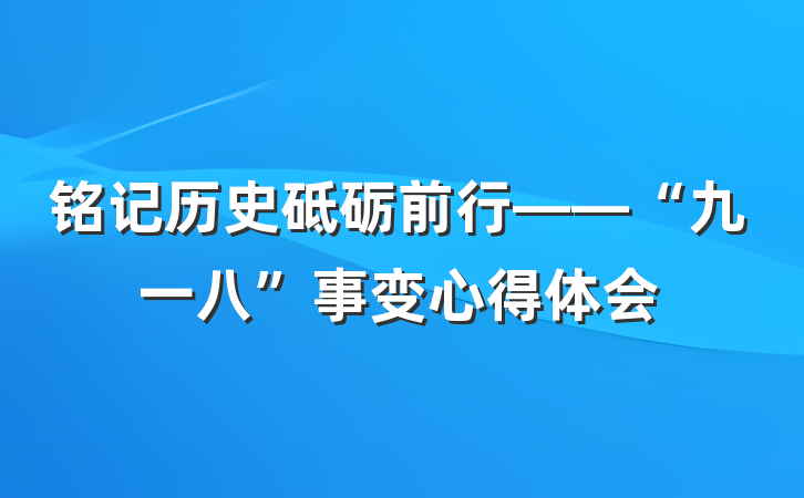 铭记历史砥砺前行——“九一八”事变心得体会