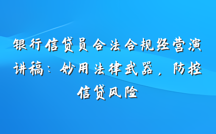 银行信贷员合法合规经营演讲稿：妙用法律武器，防控信贷风险