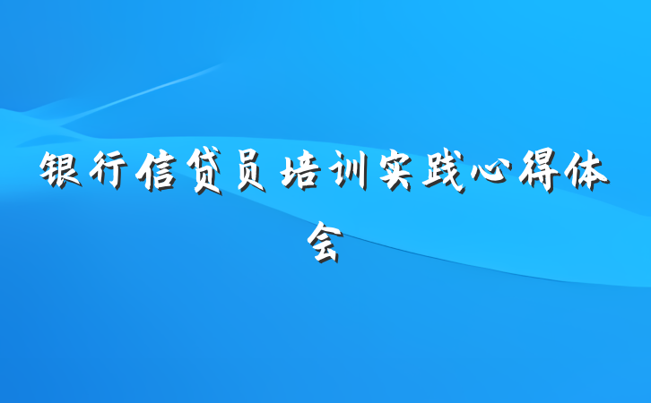银行信贷员培训实践心得体会