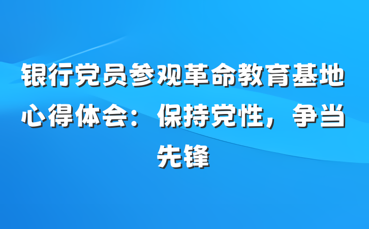 银行党员参观革命教育基地心得体会：保持党性，争当先锋