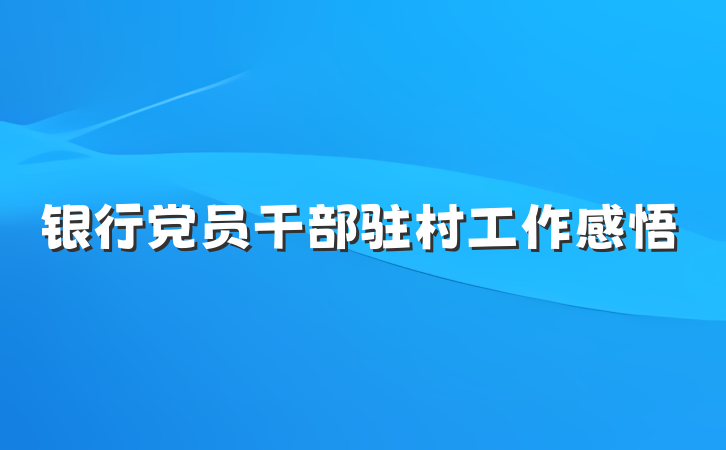 银行党员干部驻村工作感悟