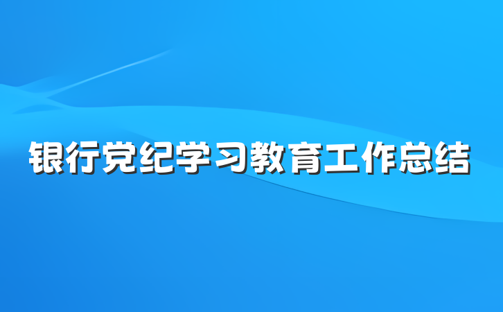 银行党纪学习教育工作总结