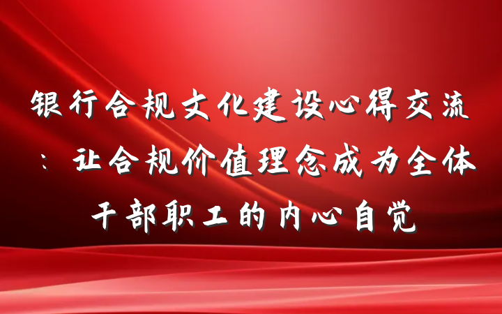 银行合规文化建设心得交流：让合规价值理念成为全体干部职工的内心自觉