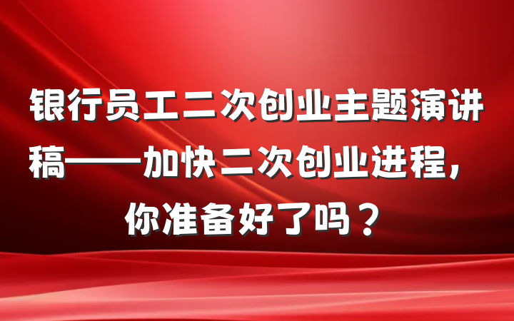 银行员工二次创业主题演讲稿——加快二次创业进程，你准备好了吗？