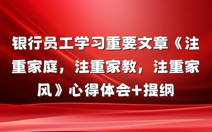 银行员工学习重要文章《注重家庭，注重家教，注重家风》心得体会 提纲