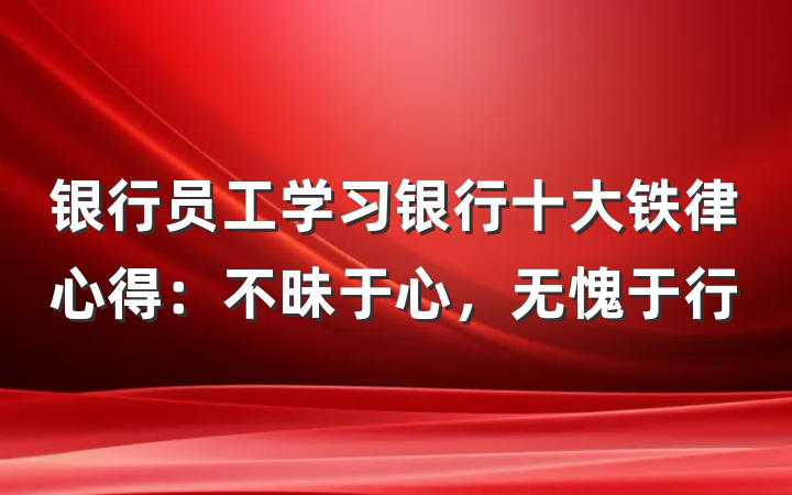 银行员工学习银行十大铁律心得：不昧于心，无愧于行