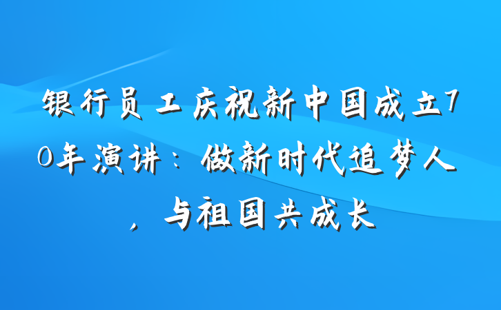 银行员工庆祝新中国成立70年演讲：做新时代追梦人，与祖国共成长