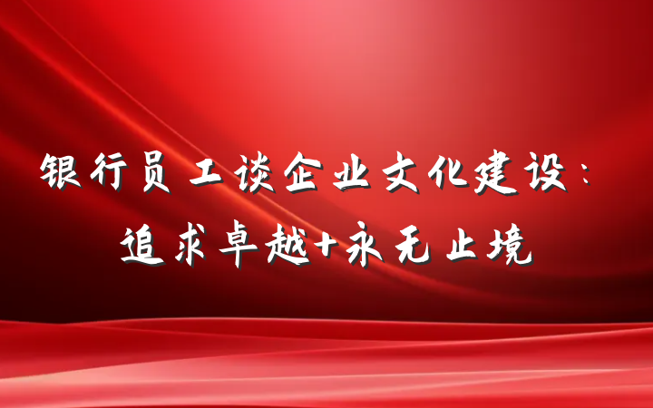 银行员工谈企业文化建设：追求卓越 永无止境