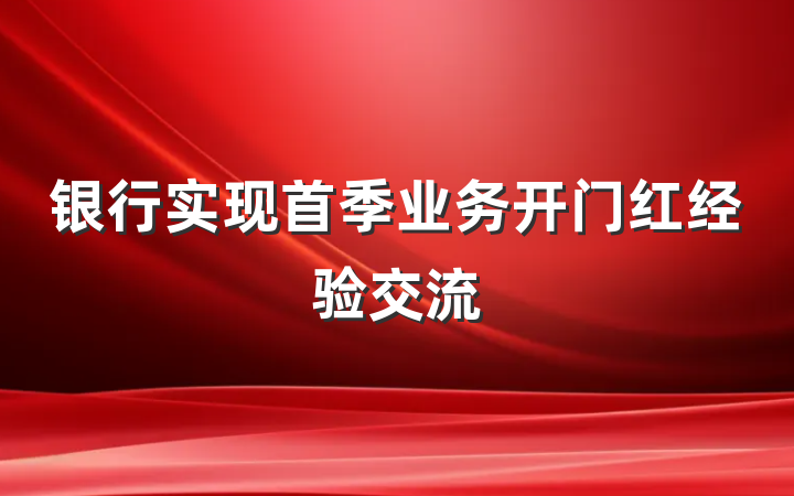银行实现首季业务开门红经验交流