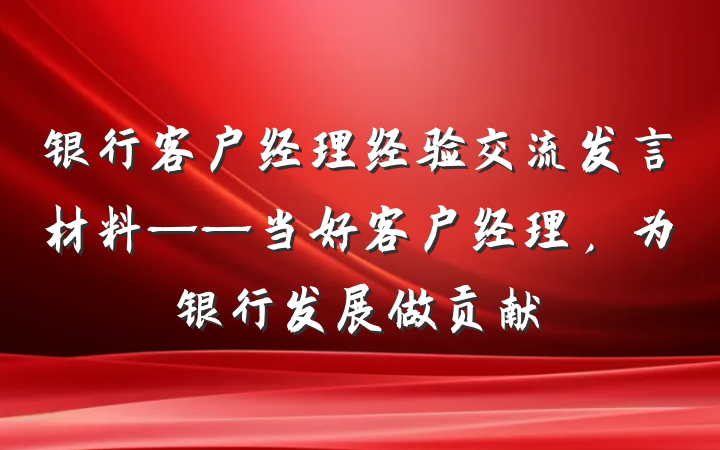 银行客户经理经验交流发言材料——当好客户经理，为银行发展做贡献