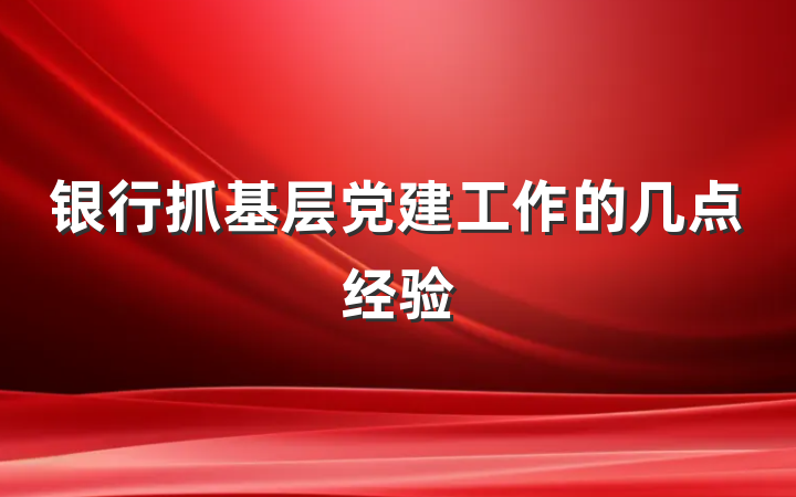 银行抓基层党建工作的几点经验