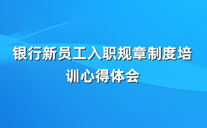 银行新员工入职规章制度培训心得体会