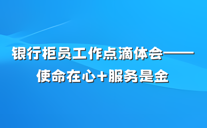 银行柜员工作点滴体会——使命在心 服务是金