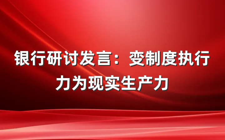 银行研讨发言：变制度执行力为现实生产力