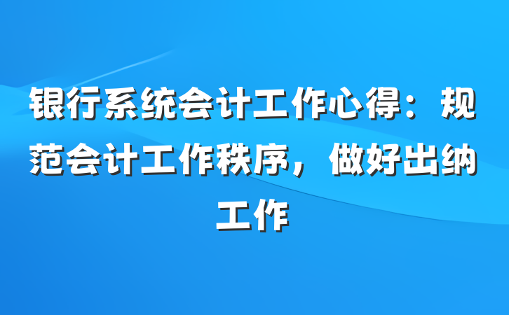 银行系统会计工作心得：规范会计工作秩序，做好出纳工作