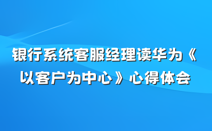 银行系统客服经理读华为《以客户为中心》心得体会