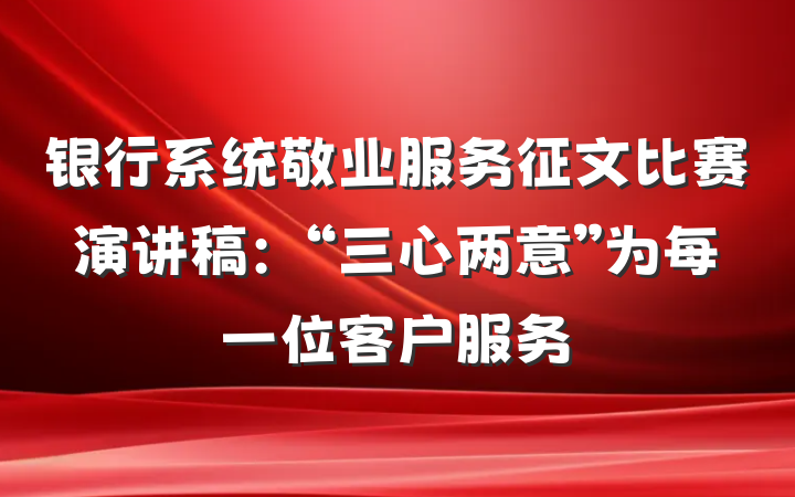 银行系统敬业服务征文比赛演讲稿：“三心两意”为每一位客户服务