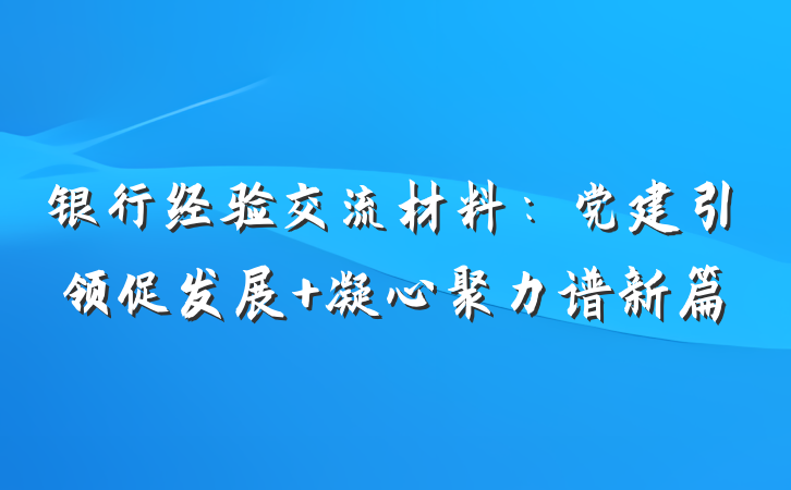 银行经验交流材料：党建引领促发展 凝心聚力谱新篇