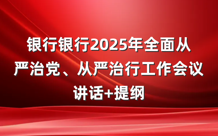 银行银行2025年全面从严治党、从严治行工作会议讲话 提纲