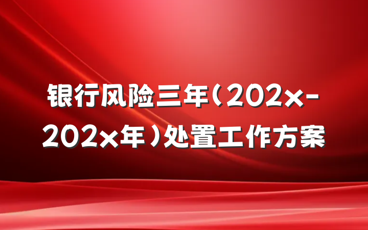 银行风险三年（202x-202x年）处置工作方案