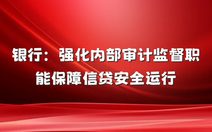 银行：强化内部审计监督职能保障信贷安全运行