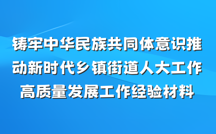 铸牢中华民族共同体意识推动新时代乡镇街道人大工作高质量发展工作经验材料