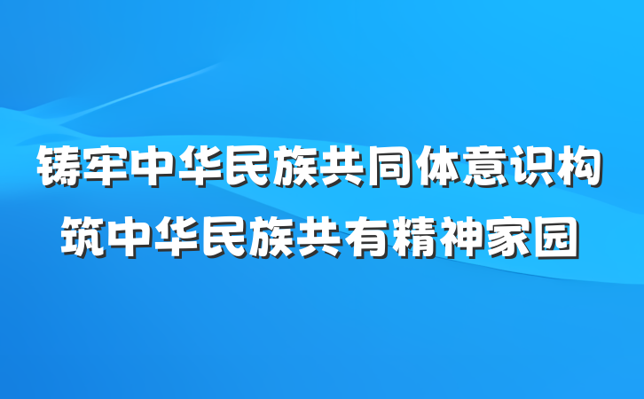 铸牢中华民族共同体意识构筑中华民族共有精神家园
