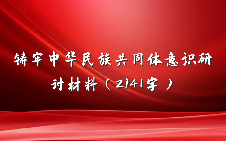 铸牢中华民族共同体意识研讨材料（2941字）